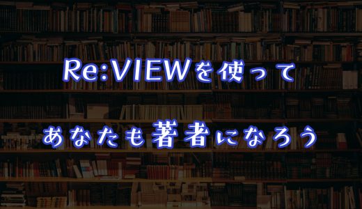 Re:VIEWを使ってあなたも著者になろう